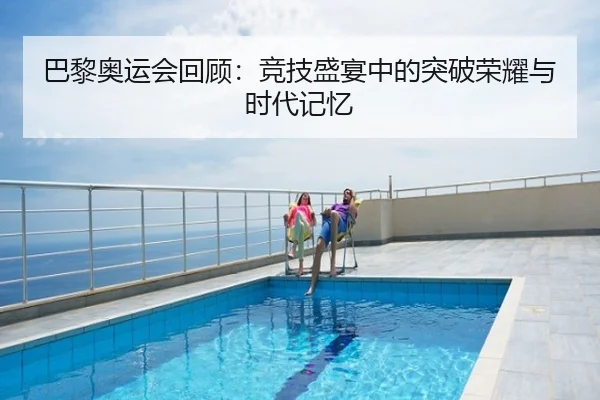 巴黎奥运会回顾：竞技盛宴中的突破荣耀与时代记忆