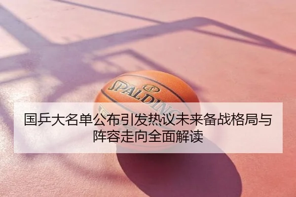 国乒大名单公布引发热议未来备战格局与阵容走向全面解读