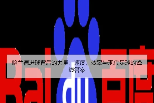 哈兰德进球背后的力量：速度、效率与现代足球的锋线答案