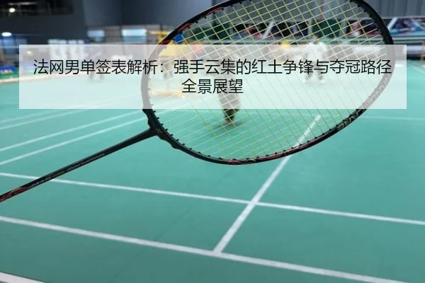 法网男单签表解析：强手云集的红土争锋与夺冠路径全景展望