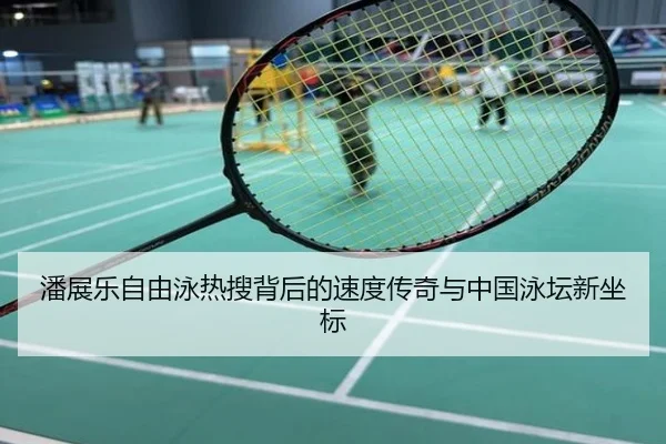 潘展乐自由泳热搜背后的速度传奇与中国泳坛新坐标