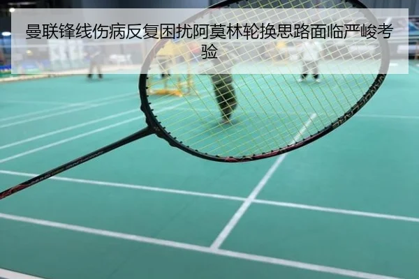 曼联锋线伤病反复困扰阿莫林轮换思路面临严峻考验