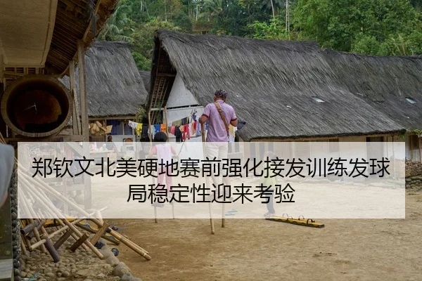 郑钦文北美硬地赛前强化接发训练发球局稳定性迎来考验