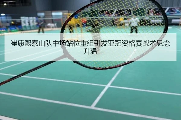 崔康熙泰山队中场站位重组引发亚冠资格赛战术悬念升温