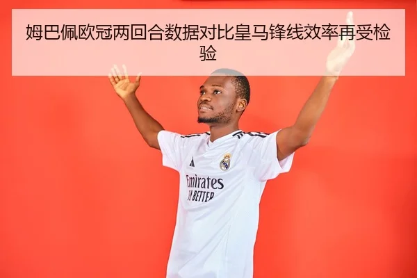 姆巴佩欧冠两回合数据对比皇马锋线效率再受检验