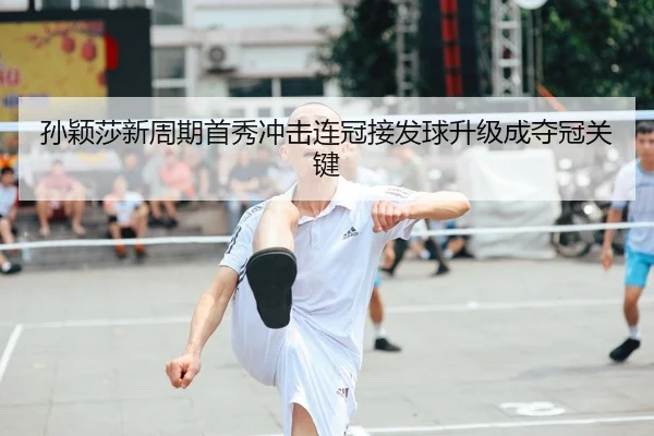孙颖莎新周期首秀冲击连冠接发球升级成夺冠关键