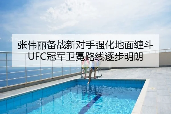 张伟丽备战新对手强化地面缠斗 UFC冠军卫冕路线逐步明朗